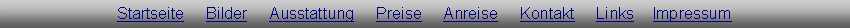 Textfeld: Startseite     Bilder     Ausstattung     Preise     Anreise     Kontakt     Links    Impressum
